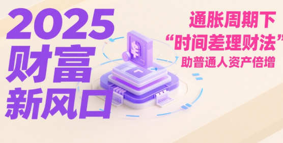 2025財(cái)富新風(fēng)口：通脹周期下“時(shí)間差理財(cái)法”助普通人資產(chǎn)倍增