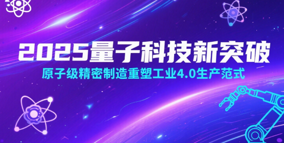 2025量子科技新突破：原子級精密制造重塑工業(yè)4.0生產(chǎn)范式