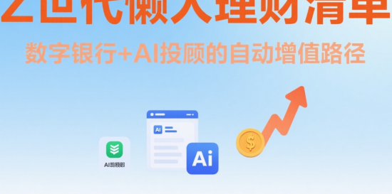Z世代懶人理財清單：數(shù)字銀行+AI投顧的自動增值路徑
