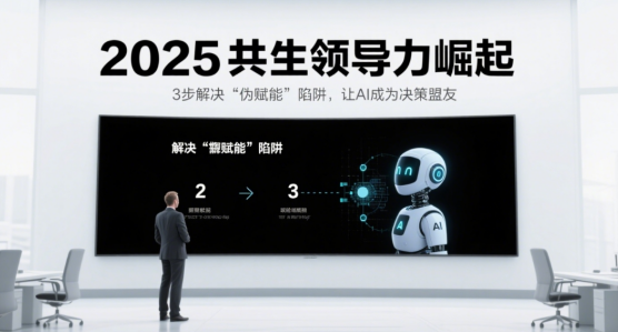 2025共生領(lǐng)導(dǎo)力崛起：3步解決“偽賦能”陷阱，讓AI成為決策盟友