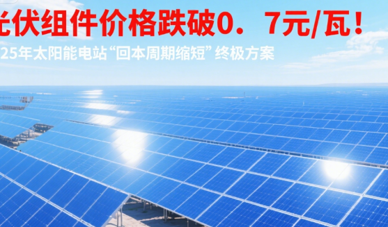 光伏組件價格跌破0.7元/瓦!2025年太陽能電站“回本周期縮短”終極方案